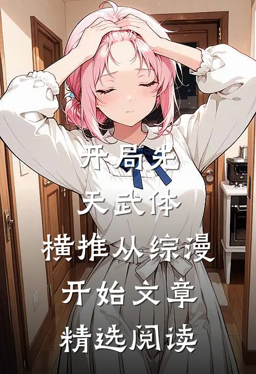 开局先天武体，横推从综漫开始文章精选阅读