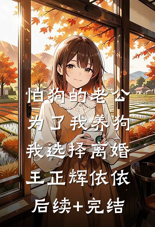 怕狗的老公为了我养狗，我选择离婚王正辉依依后续+完结