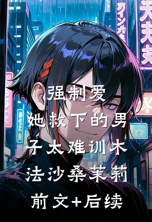 强制爱：她救下的男子太难训木法沙桑茉莉前文+后续
