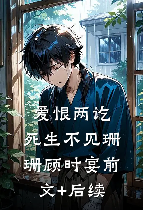 爱恨两讫，死生不见珊珊顾时宴前文+后续