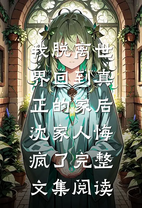 我脱离世界回到真正的家后，沈家人悔疯了完整文集阅读