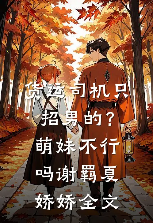 货运司机只招男的？萌妹不行吗谢羁夏娇娇全文