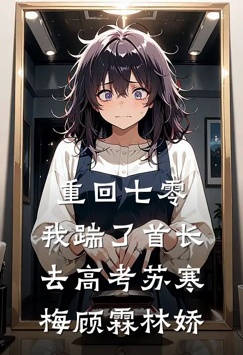 重回七零，我踹了首长去高考苏寒梅顾霖林娇