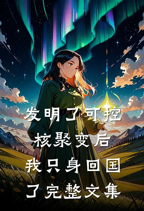 发明了可控核聚变后，我只身回国了完整文集