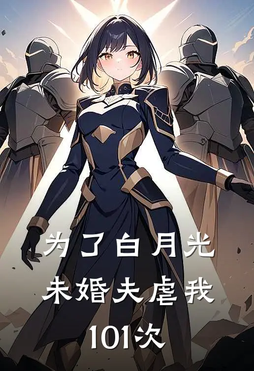 为了白月光，未婚夫虐我101次