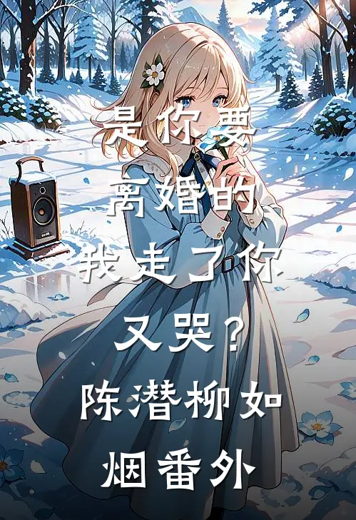 是你要离婚的，我走了你又哭？陈潜柳如烟番外