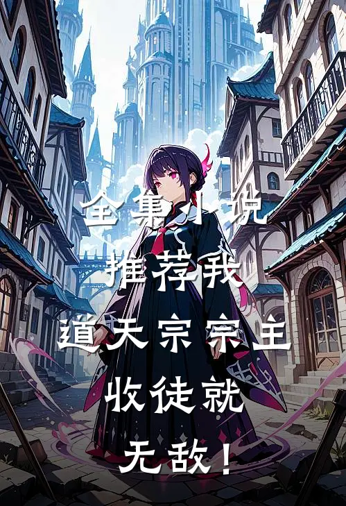 全集小说推荐我，道天宗宗主，收徒就无敌！