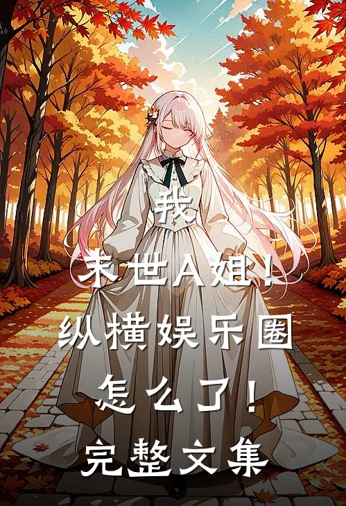 我，末世A姐！纵横娱乐圈怎么了！完整文集