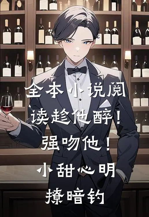 全本小说阅读趁他醉！强吻他！小甜心明撩暗钓