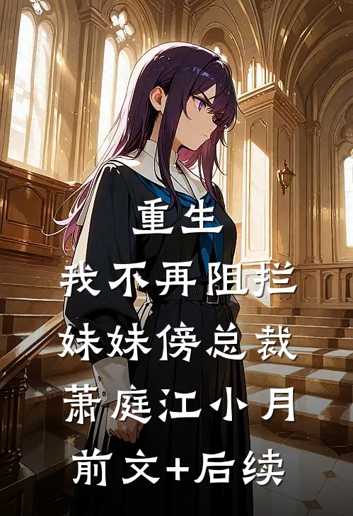 重生：我不再阻拦妹妹傍总裁萧庭江小月前文+后续