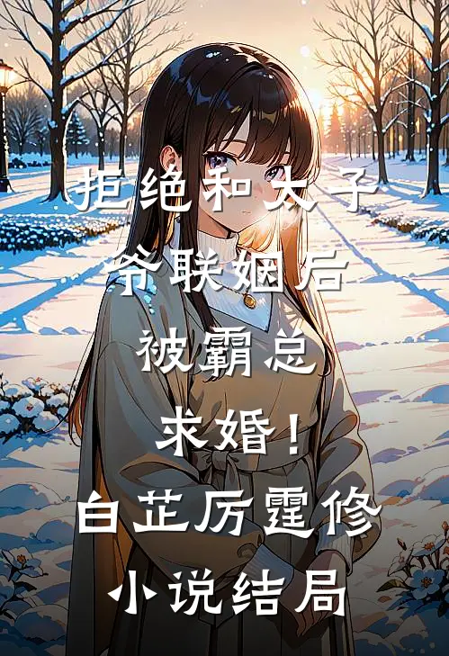 拒绝和太子爷联姻后，被霸总求婚！白芷厉霆修小说结局