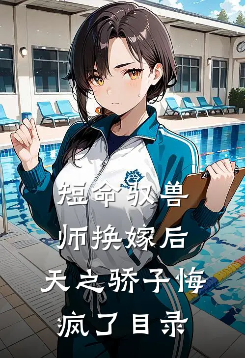 短命驭兽师换嫁后，天之骄子悔疯了目录