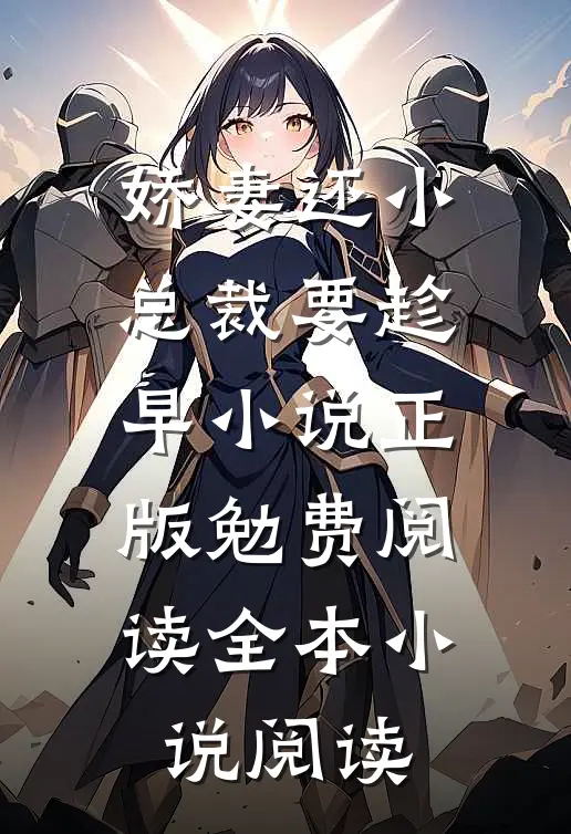 娇妻还小,总裁要趁早小说正版勉费阅读全本小说阅读
