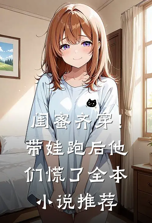 闺蜜齐穿！带娃跑后他们慌了全本小说推荐