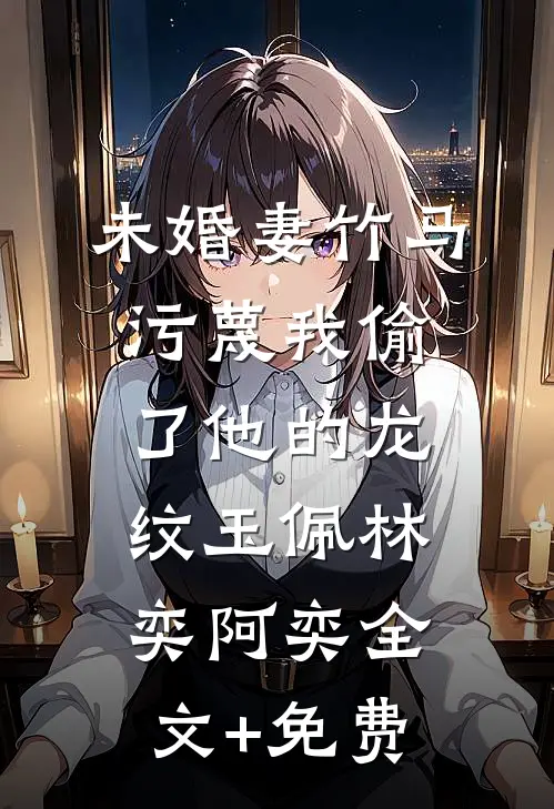 未婚妻竹马污蔑我偷了他的龙纹玉佩林奕阿奕全文+免费