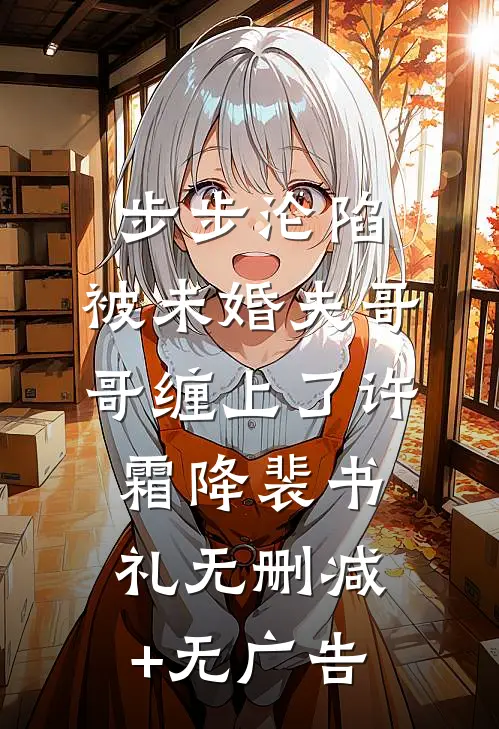 步步沦陷，被未婚夫哥哥缠上了许霜降裴书礼无删减+无广告