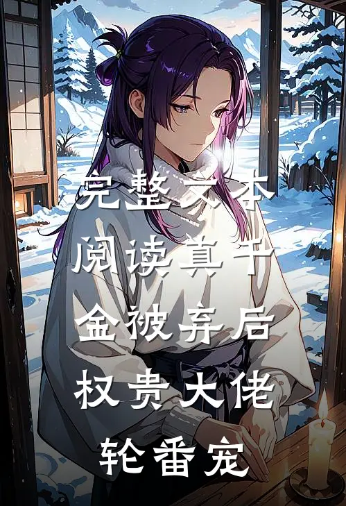 完整文本阅读真千金被弃后，权贵大佬轮番宠