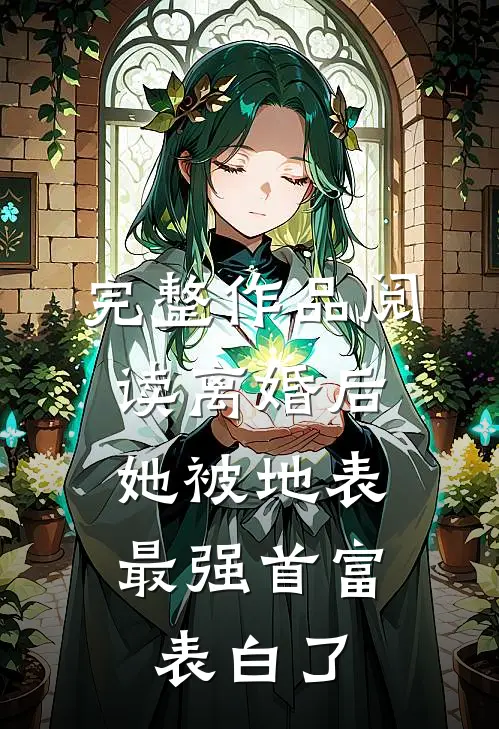 完整作品阅读离婚后，她被地表最强首富表白了