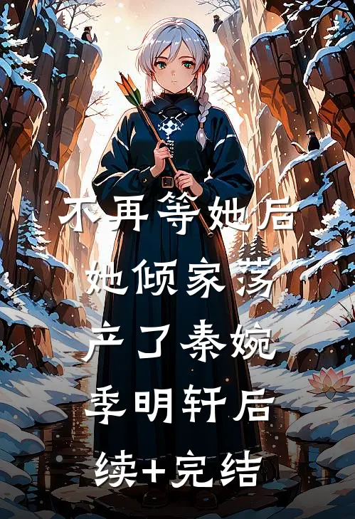 不再等她后，她倾家荡产了秦婉季明轩后续+完结