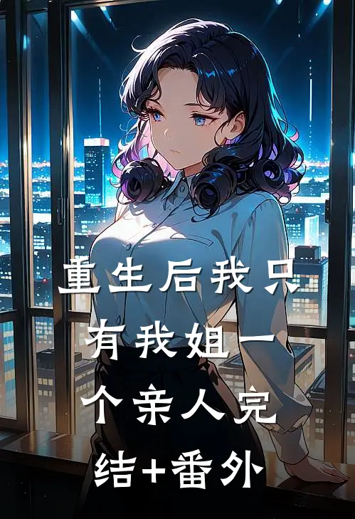 重生后我只有我姐一个亲人完结+番外