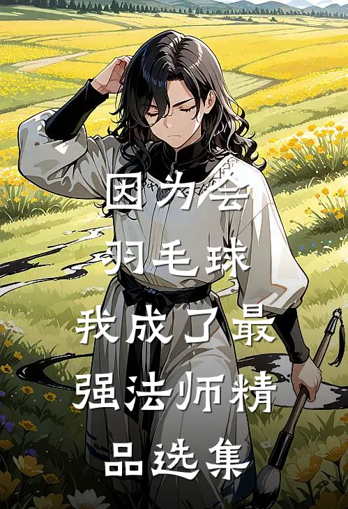 因为会羽毛球，我成了最强法师精品选集