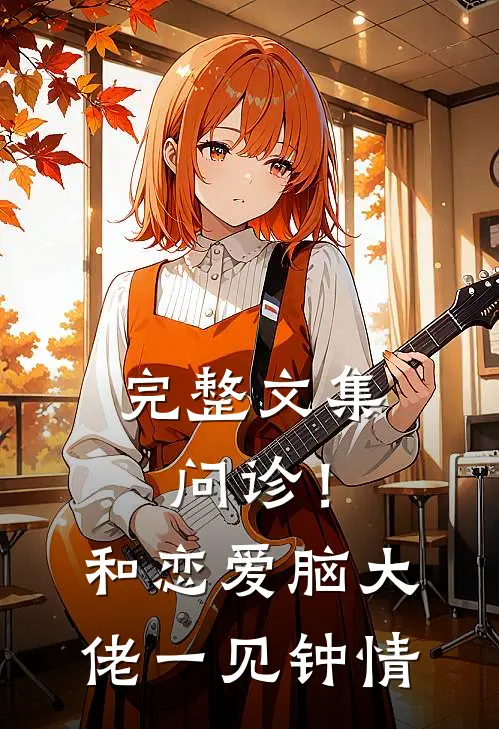 完整文集问诊！和恋爱脑大佬一见钟情