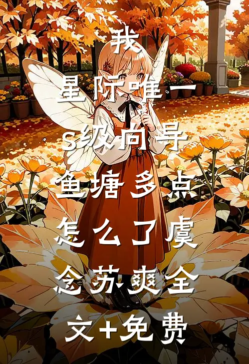 我，星际唯一s级向导，鱼塘多点怎么了虞念苏爽全文+免费