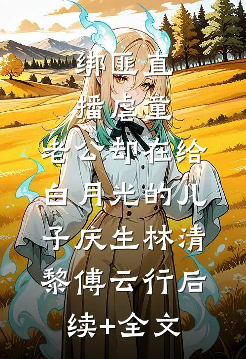 绑匪直播虐童，老公却在给白月光的儿子庆生林清黎傅云行后续+全文