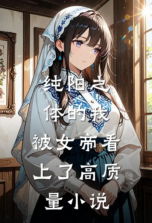 纯阳之体的我，被女帝看上了高质量小说