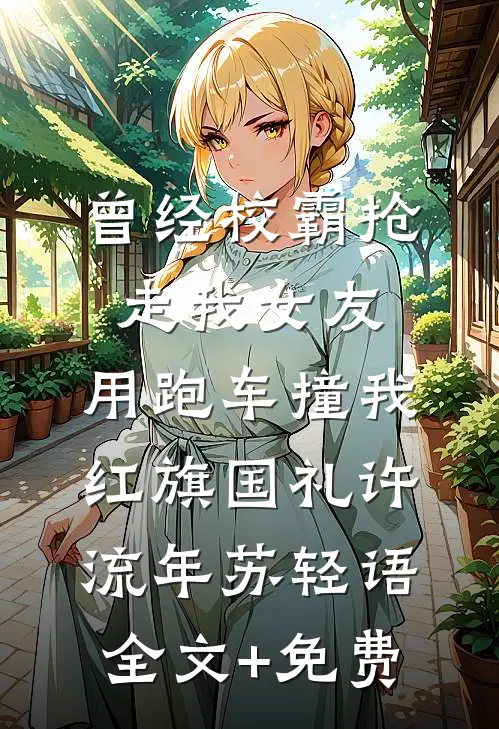 曾经校霸抢走我女友，用跑车撞我红旗国礼许流年苏轻语全文+免费