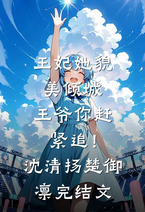 王妃她貌美倾城，王爷你赶紧追！沈清扬楚御凛完结文