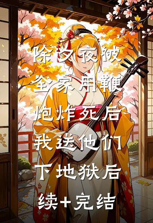 除夕夜被全家用鞭炮炸死后，我送他们下地狱后续+完结
