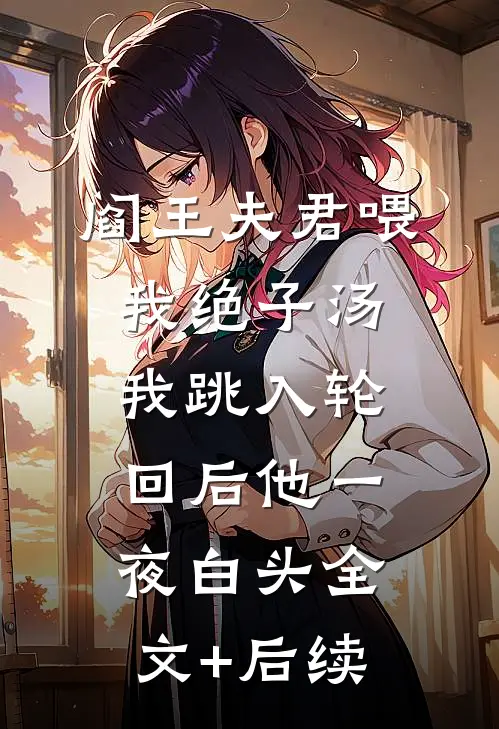 阎王夫君喂我绝子汤，我跳入轮回后他一夜白头全文+后续