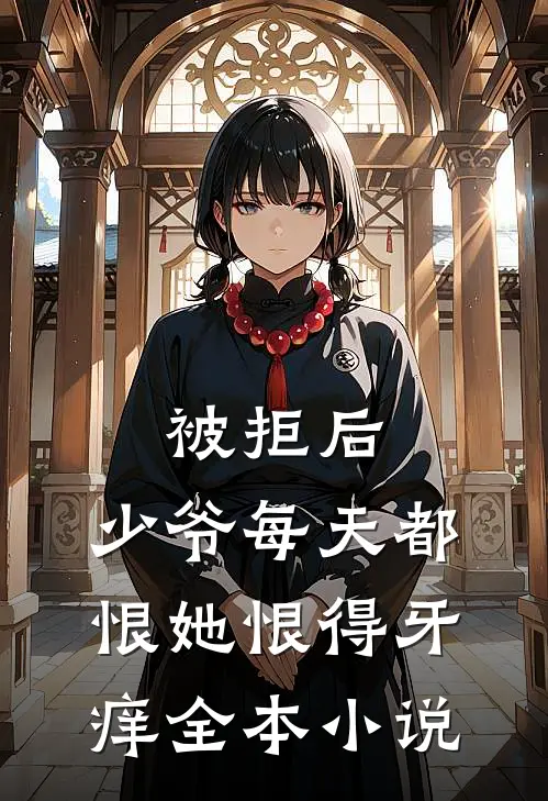 被拒后，少爷每天都恨她恨得牙痒全本小说
