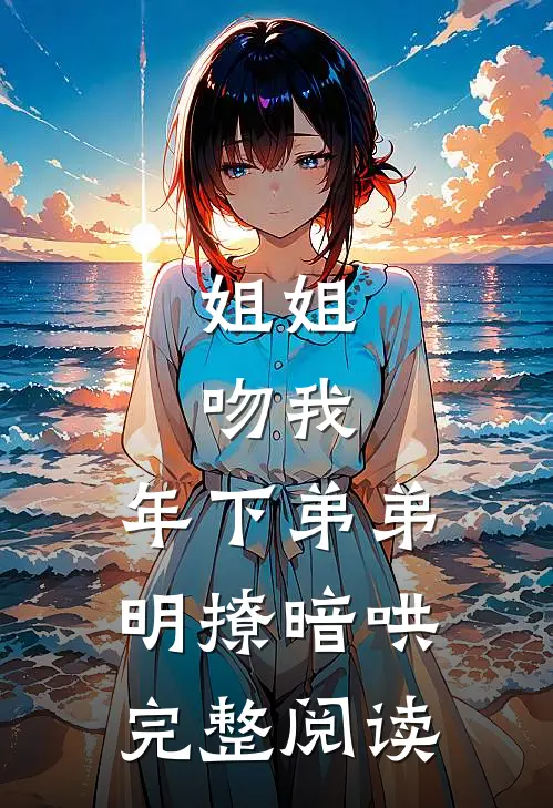 姐姐，吻我，年下弟弟明撩暗哄完整阅读