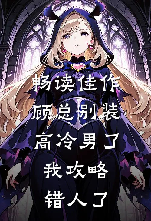 畅读佳作顾总别装高冷男了，我攻略错人了