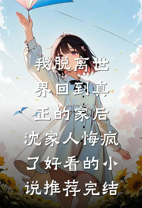 我脱离世界回到真正的家后，沈家人悔疯了好看的小说推荐完结