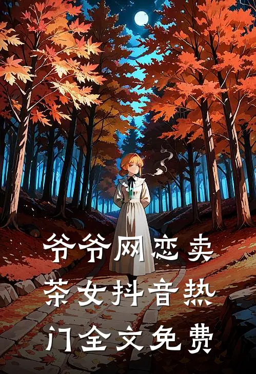 爷爷网恋卖茶女抖音热门全文免费