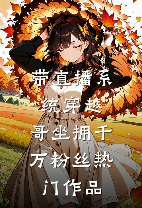 带直播系统穿越，哥坐拥千万粉丝热门作品
