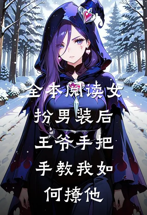 全本阅读女扮男装后，王爷手把手教我如何撩他