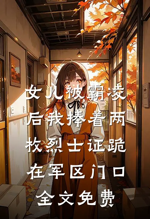 女儿被霸凌后我捧着两枚烈士证跪在军区门口全文免费