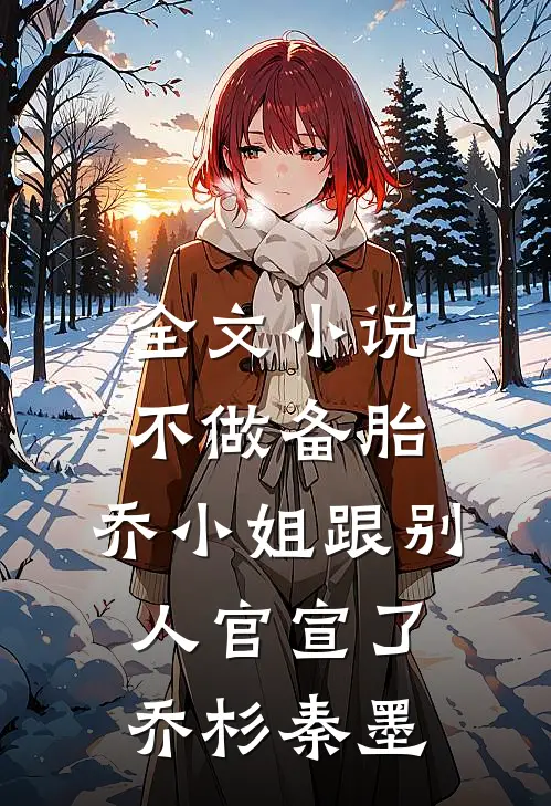 全文小说不做备胎，乔小姐跟别人官宣了乔杉秦墨