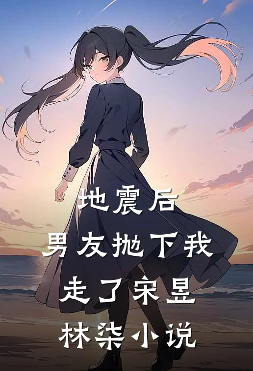 地震后，男友抛下我走了宋昱林柒小说