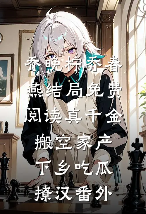 乔晚柠乔春燕结局免费阅读真千金搬空家产下乡吃瓜撩汉番外