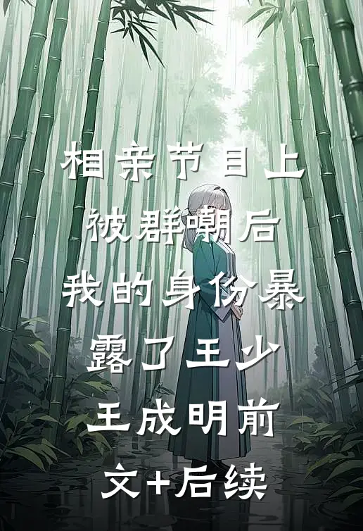 相亲节目上被群嘲后，我的身份暴露了王少王成明前文+后续