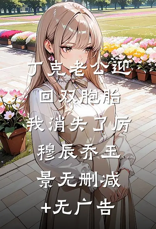 丁克老公迎回双胞胎，我消失了厉穆辰乔玉景无删减+无广告