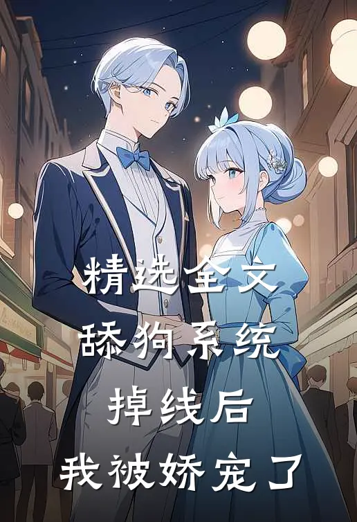 精选全文舔狗系统掉线后，我被娇宠了
