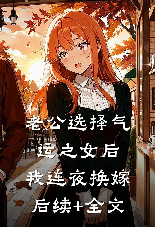 老公选择气运之女后，我连夜换嫁后续+全文