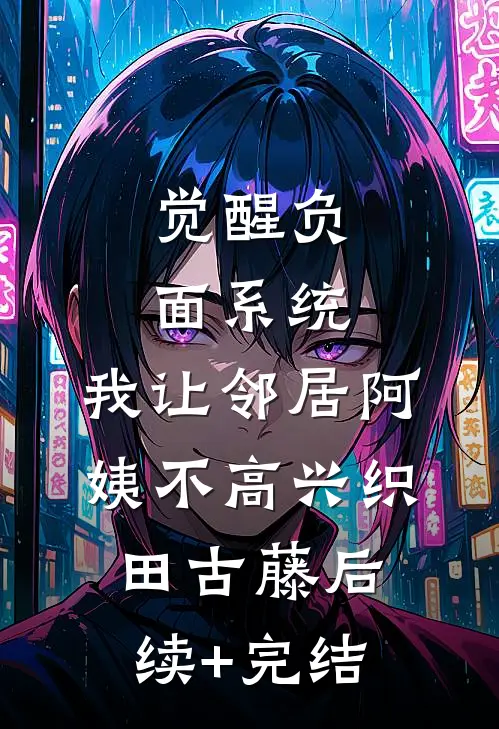 觉醒负面系统，我让邻居阿姨不高兴织田古藤后续+完结