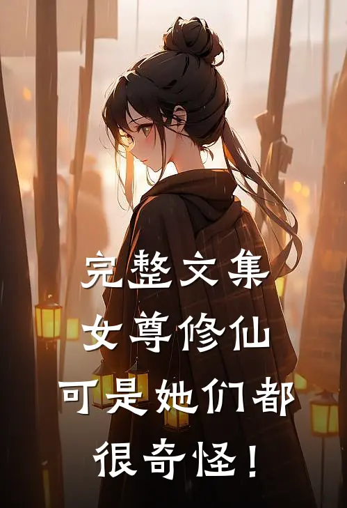 完整文集女尊修仙，可是她们都很奇怪！